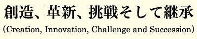 創造、革新、挑戦そして継承